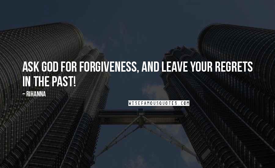 Rihanna Quotes: Ask God for forgiveness, and leave your regrets in the past!