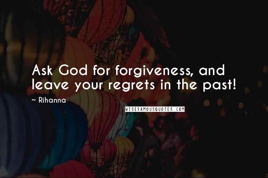 Rihanna Quotes: Ask God for forgiveness, and leave your regrets in the past!