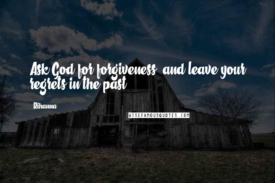 Rihanna Quotes: Ask God for forgiveness, and leave your regrets in the past!