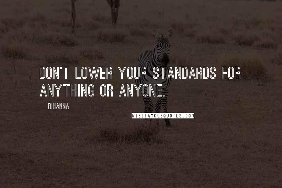 Rihanna Quotes: Don't lower your standards for anything or anyone.