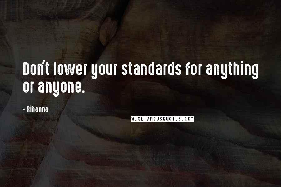 Rihanna Quotes: Don't lower your standards for anything or anyone.