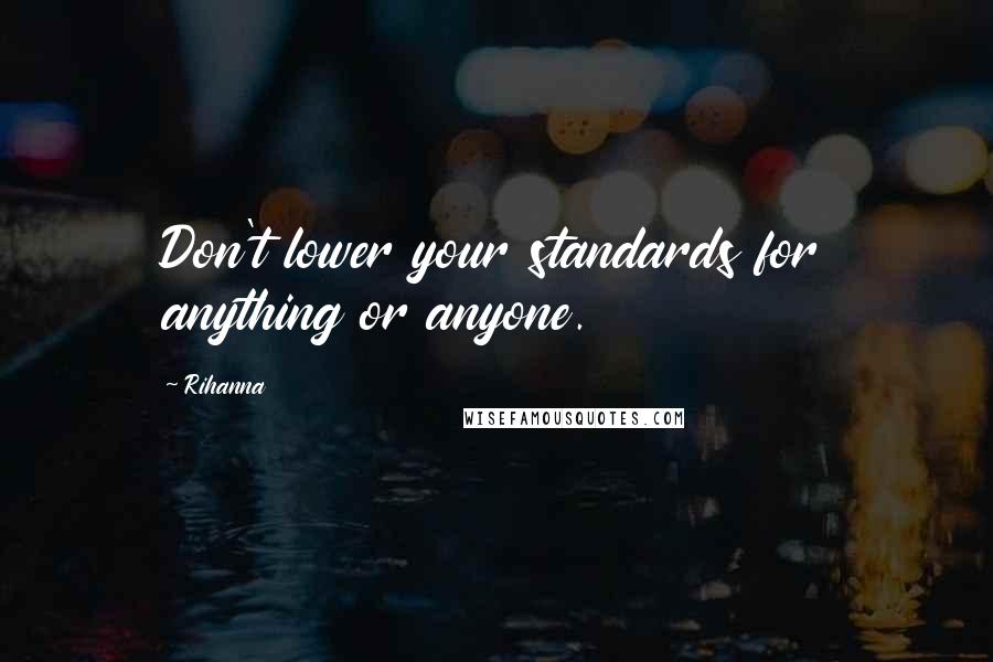 Rihanna Quotes: Don't lower your standards for anything or anyone.