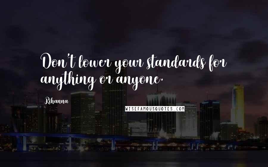 Rihanna Quotes: Don't lower your standards for anything or anyone.
