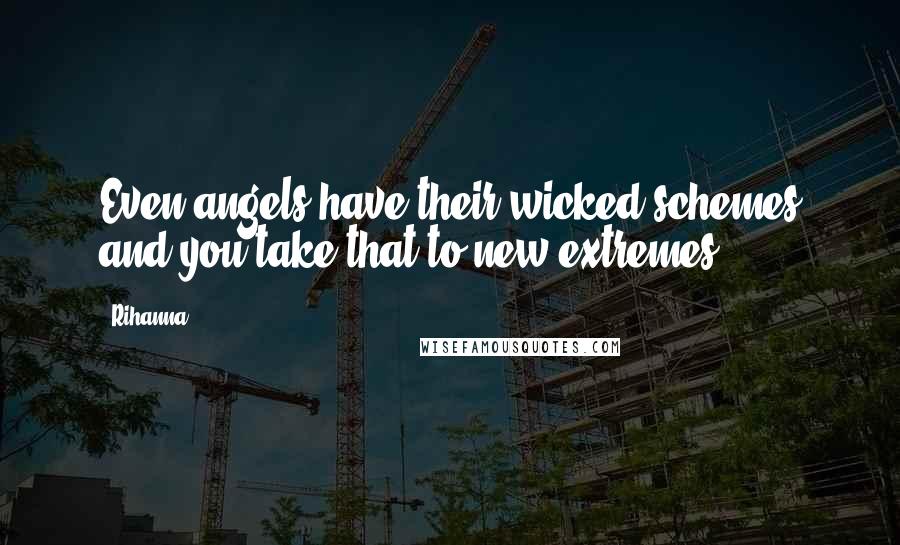 Rihanna Quotes: Even angels have their wicked schemes and you take that to new extremes.