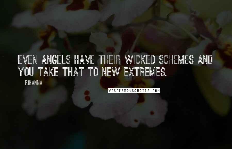 Rihanna Quotes: Even angels have their wicked schemes and you take that to new extremes.