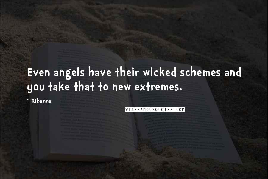 Rihanna Quotes: Even angels have their wicked schemes and you take that to new extremes.