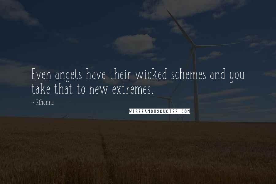 Rihanna Quotes: Even angels have their wicked schemes and you take that to new extremes.