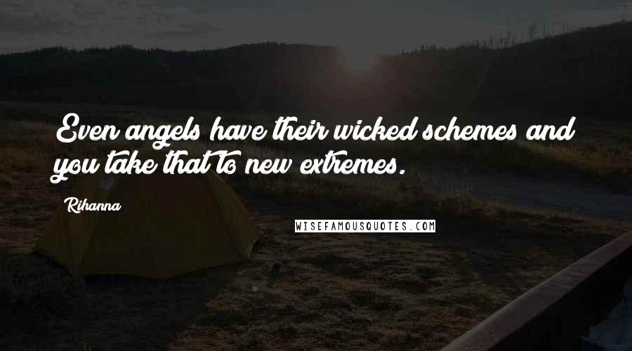 Rihanna Quotes: Even angels have their wicked schemes and you take that to new extremes.