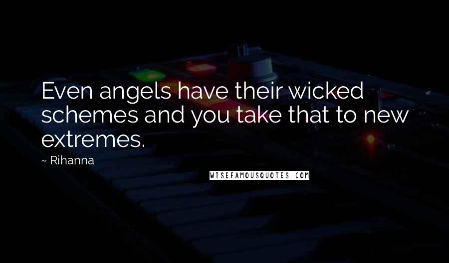 Rihanna Quotes: Even angels have their wicked schemes and you take that to new extremes.
