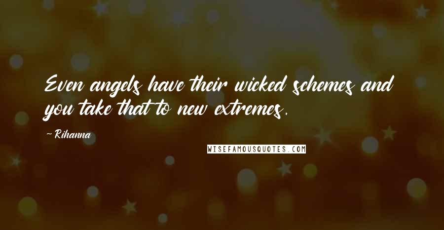 Rihanna Quotes: Even angels have their wicked schemes and you take that to new extremes.