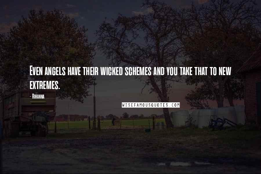 Rihanna Quotes: Even angels have their wicked schemes and you take that to new extremes.