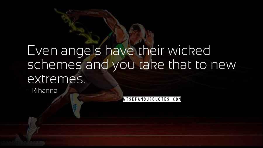 Rihanna Quotes: Even angels have their wicked schemes and you take that to new extremes.