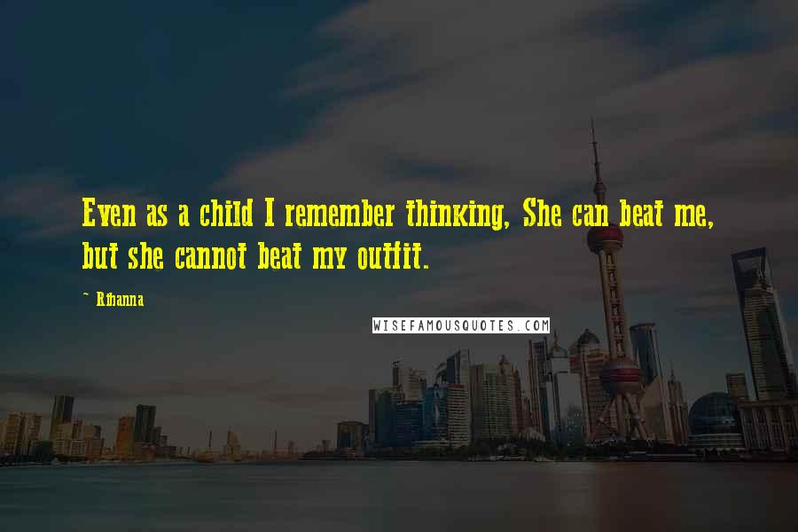 Rihanna Quotes: Even as a child I remember thinking, She can beat me, but she cannot beat my outfit.