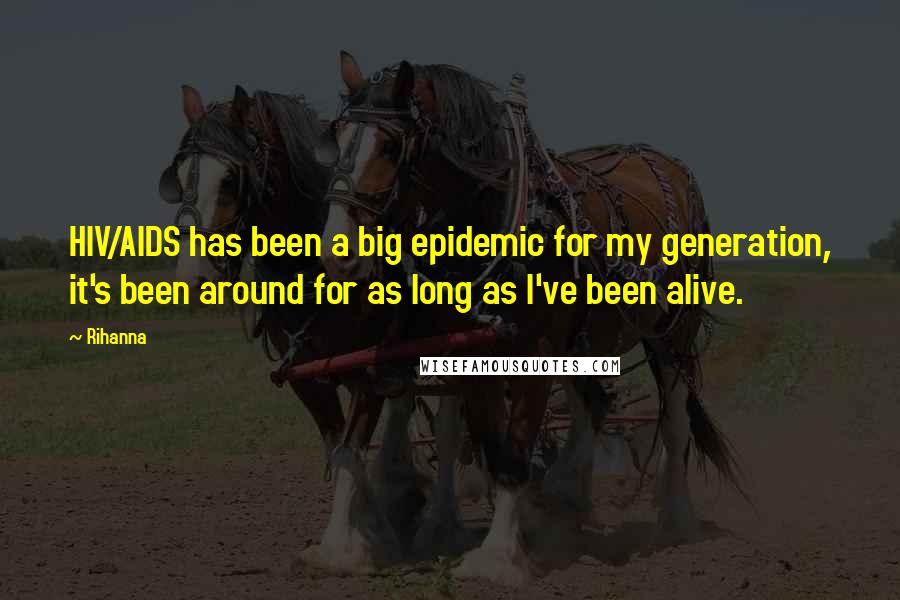 Rihanna Quotes: HIV/AIDS has been a big epidemic for my generation, it's been around for as long as I've been alive.