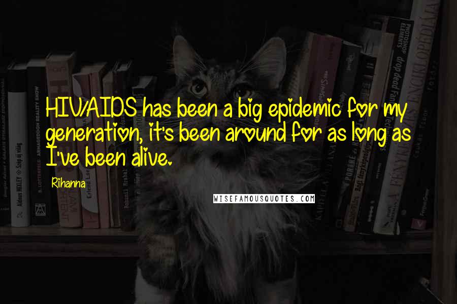 Rihanna Quotes: HIV/AIDS has been a big epidemic for my generation, it's been around for as long as I've been alive.