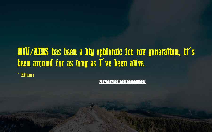 Rihanna Quotes: HIV/AIDS has been a big epidemic for my generation, it's been around for as long as I've been alive.