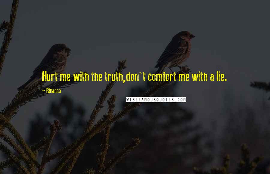 Rihanna Quotes: Hurt me with the truth,don't comfort me with a lie.