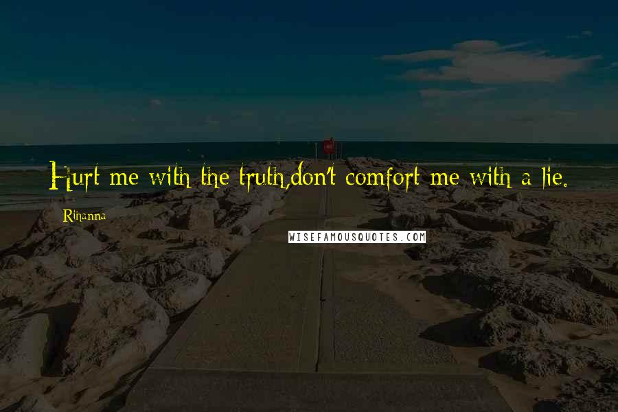 Rihanna Quotes: Hurt me with the truth,don't comfort me with a lie.