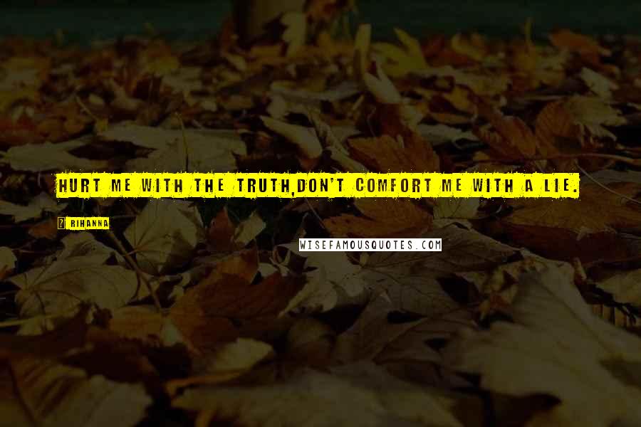 Rihanna Quotes: Hurt me with the truth,don't comfort me with a lie.