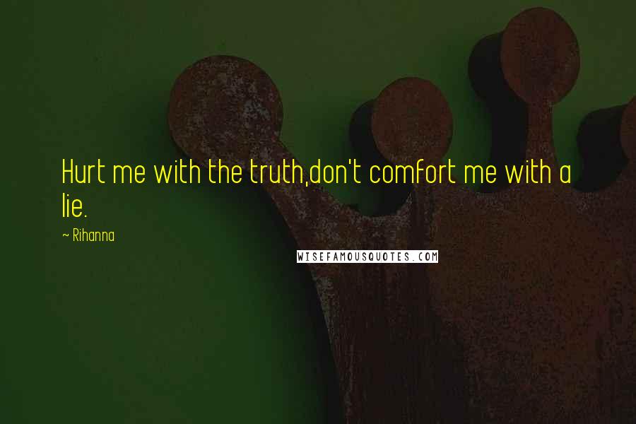 Rihanna Quotes: Hurt me with the truth,don't comfort me with a lie.