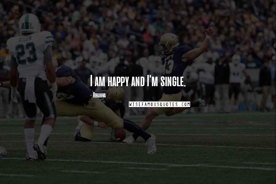 Rihanna Quotes: I am happy and I'm single.