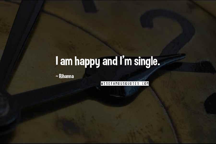 Rihanna Quotes: I am happy and I'm single.