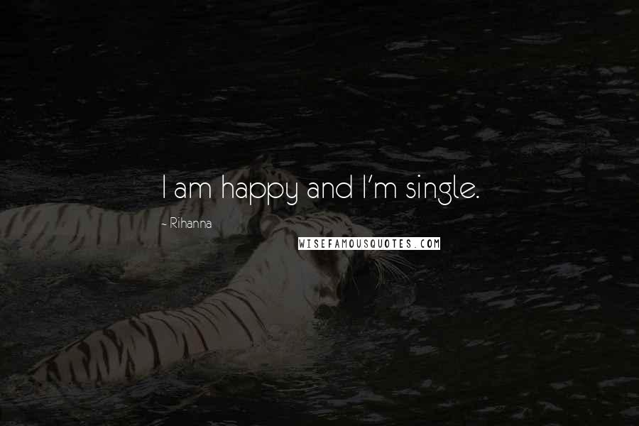 Rihanna Quotes: I am happy and I'm single.