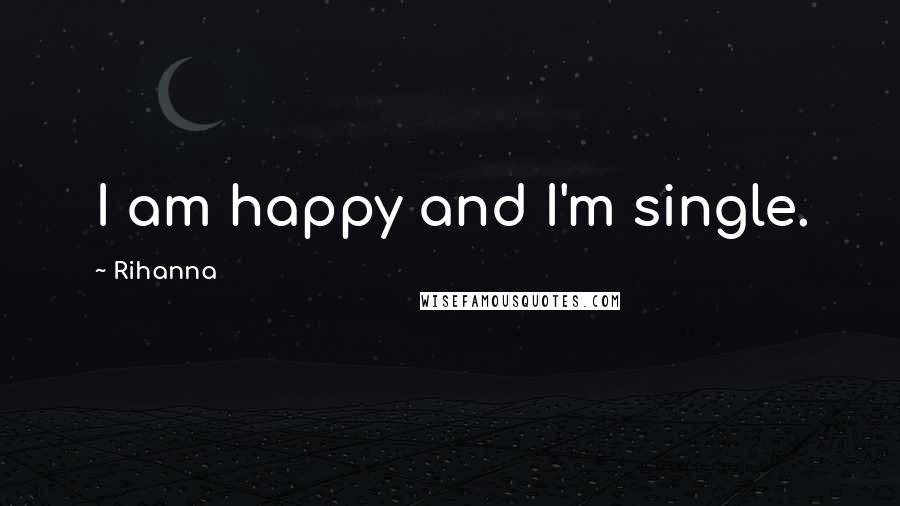 Rihanna Quotes: I am happy and I'm single.