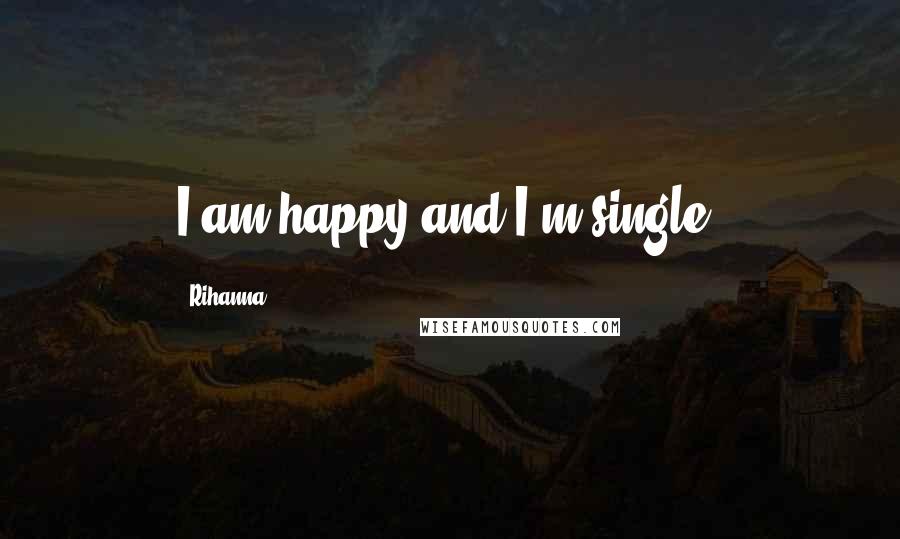 Rihanna Quotes: I am happy and I'm single.