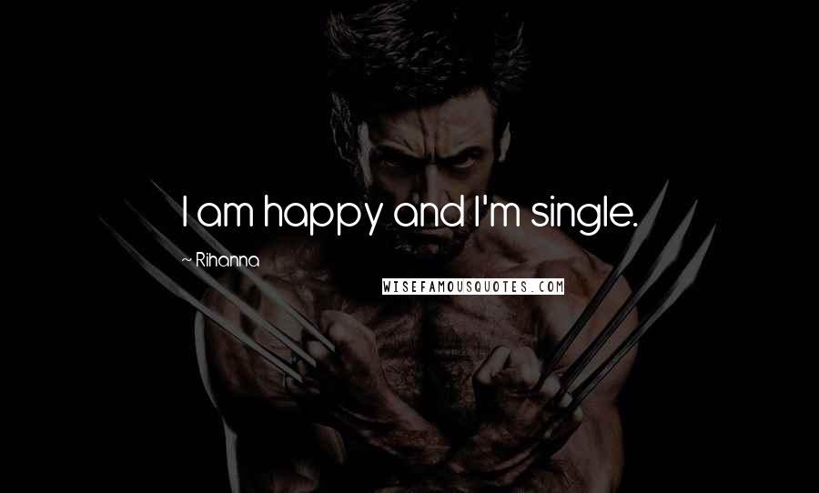 Rihanna Quotes: I am happy and I'm single.