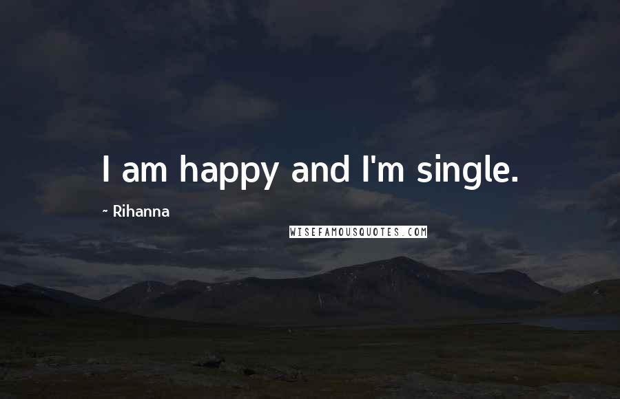 Rihanna Quotes: I am happy and I'm single.