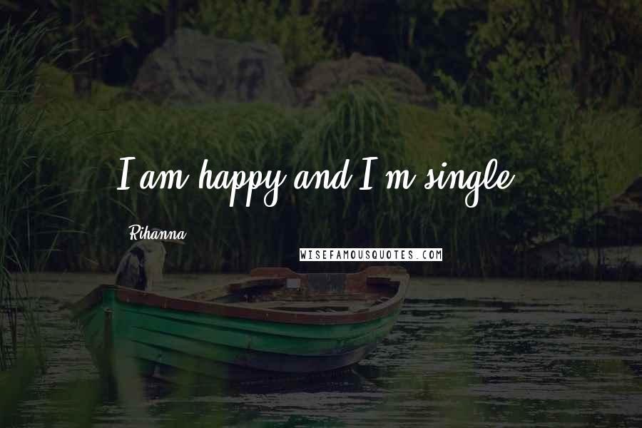 Rihanna Quotes: I am happy and I'm single.