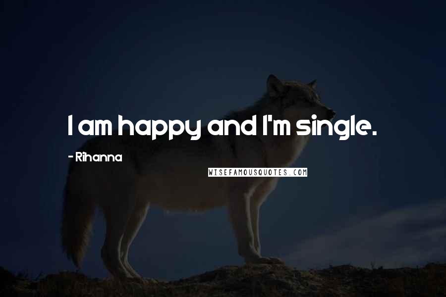 Rihanna Quotes: I am happy and I'm single.