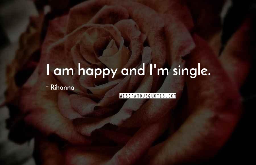 Rihanna Quotes: I am happy and I'm single.