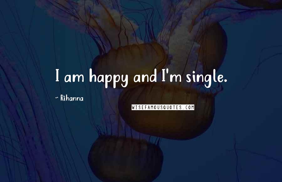 Rihanna Quotes: I am happy and I'm single.