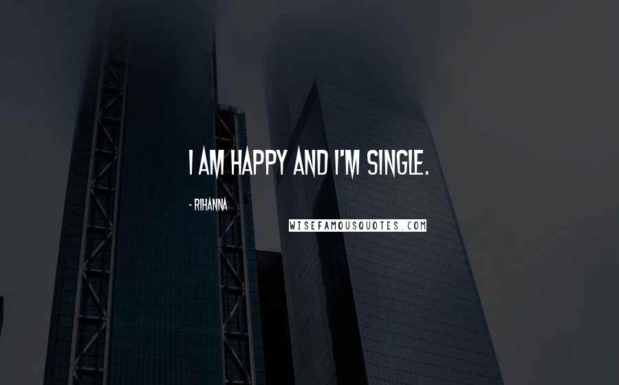 Rihanna Quotes: I am happy and I'm single.