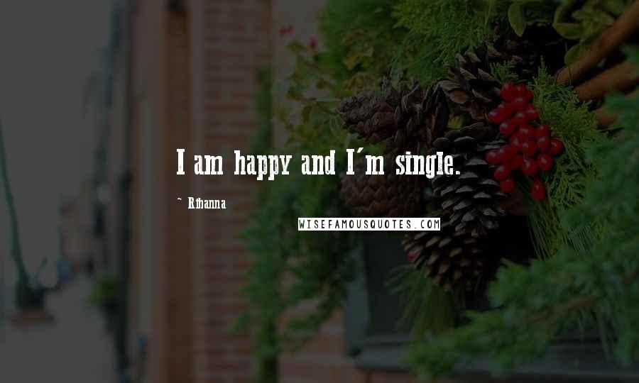 Rihanna Quotes: I am happy and I'm single.