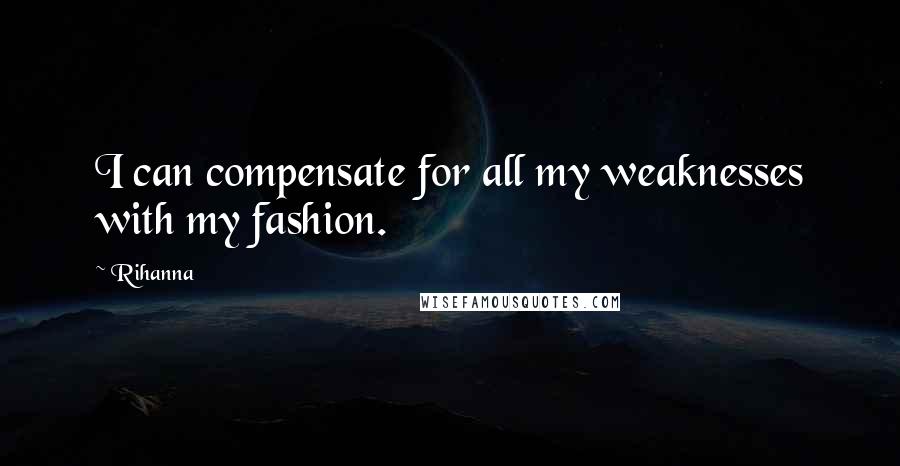 Rihanna Quotes: I can compensate for all my weaknesses with my fashion.