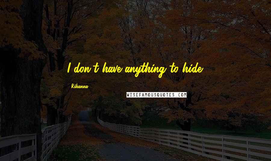 Rihanna Quotes: I don't have anything to hide.
