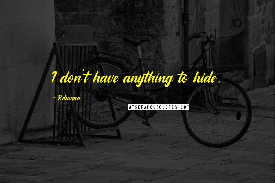 Rihanna Quotes: I don't have anything to hide.