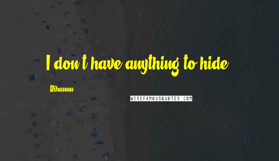 Rihanna Quotes: I don't have anything to hide.