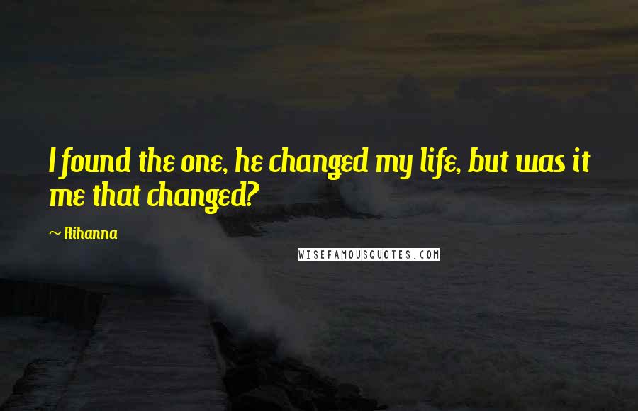 Rihanna Quotes: I found the one, he changed my life, but was it me that changed?