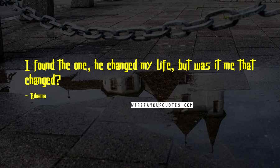 Rihanna Quotes: I found the one, he changed my life, but was it me that changed?