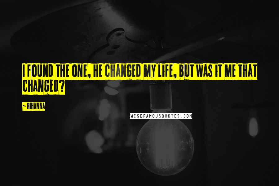 Rihanna Quotes: I found the one, he changed my life, but was it me that changed?