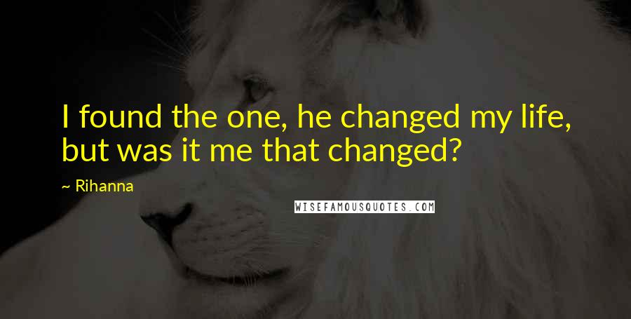 Rihanna Quotes: I found the one, he changed my life, but was it me that changed?