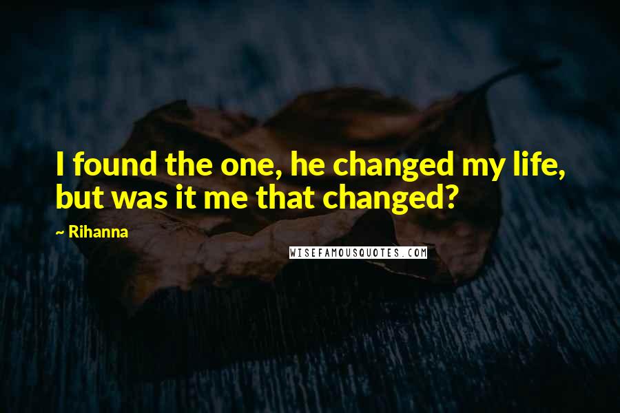 Rihanna Quotes: I found the one, he changed my life, but was it me that changed?