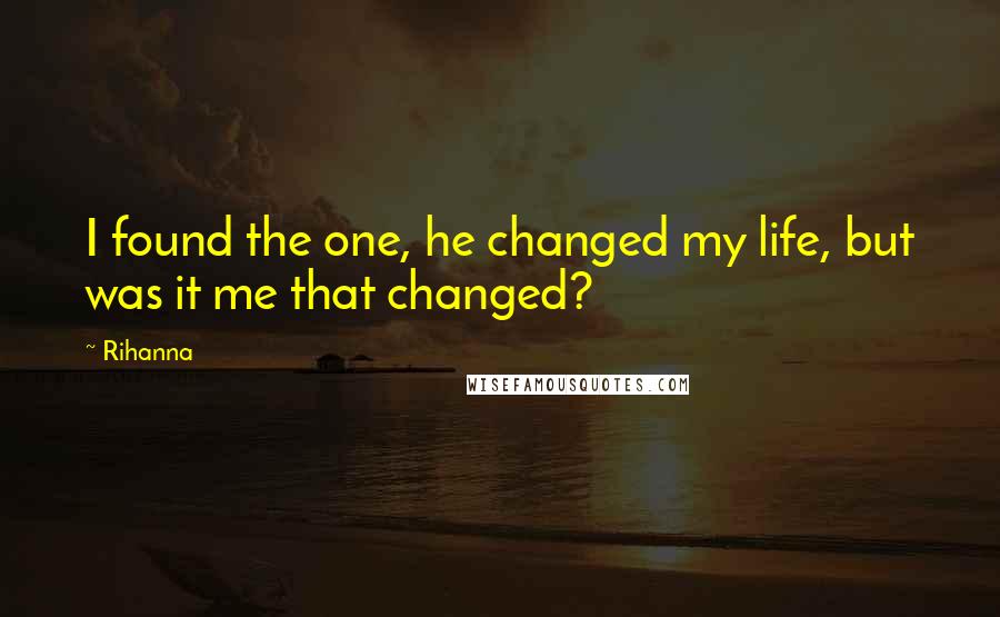 Rihanna Quotes: I found the one, he changed my life, but was it me that changed?