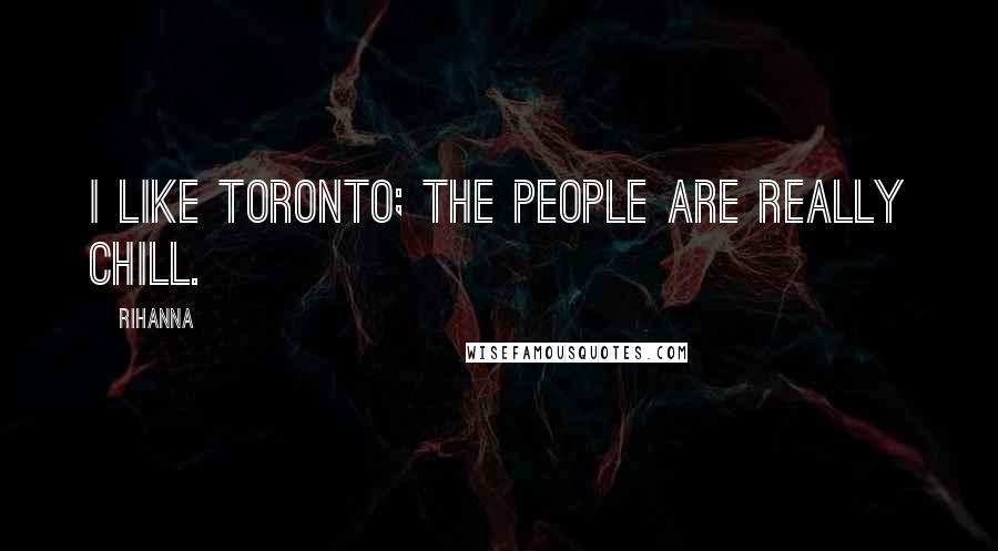 Rihanna Quotes: I like Toronto; the people are really chill.
