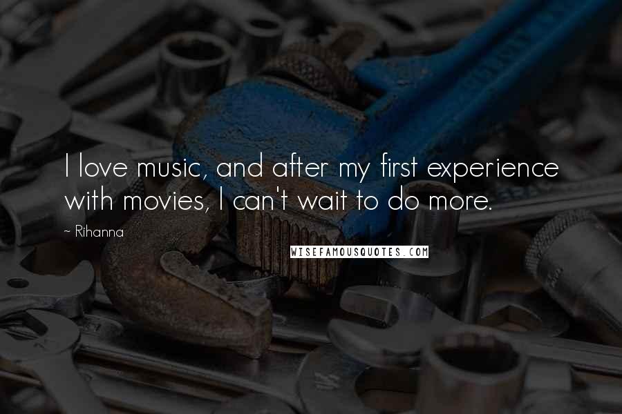 Rihanna Quotes: I love music, and after my first experience with movies, I can't wait to do more.