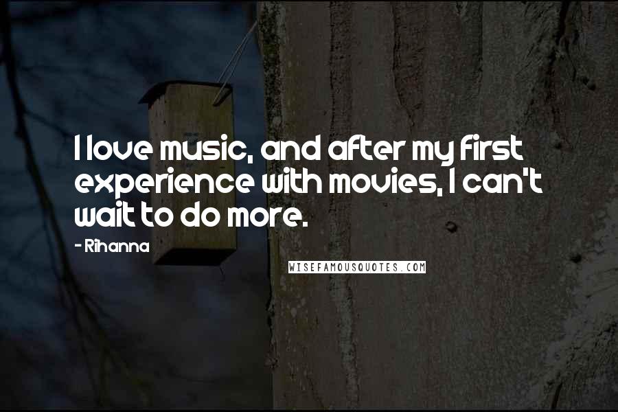 Rihanna Quotes: I love music, and after my first experience with movies, I can't wait to do more.